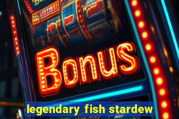 legendary fish stardew